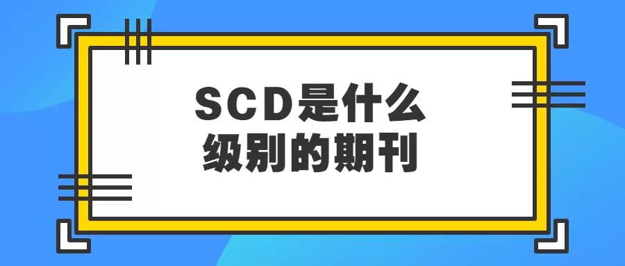 SCD属于什么级别期刊？和CSCD期刊有何区别？91学术