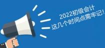 注意！报考2022年初级会计考试这几个时间要了解！