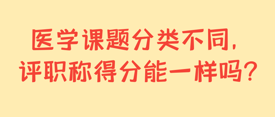 医学课题分类不同，评职称得分能一样吗？91学术