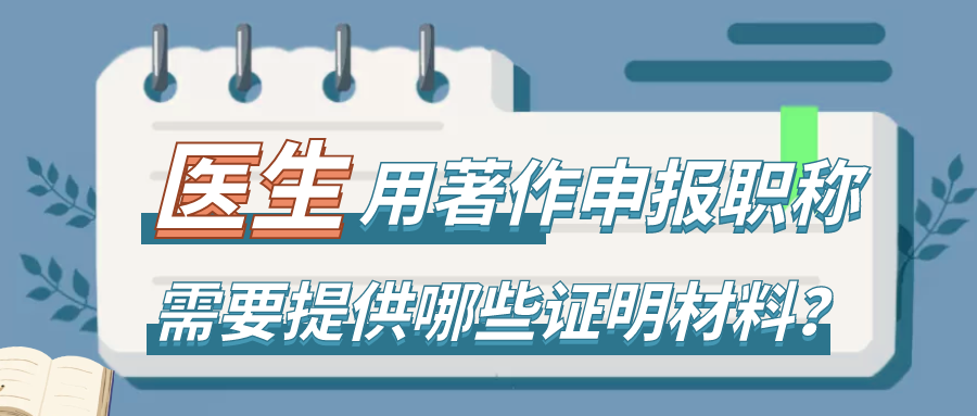 医生用著作申报职称时，需要提供哪些证明材料？91学术