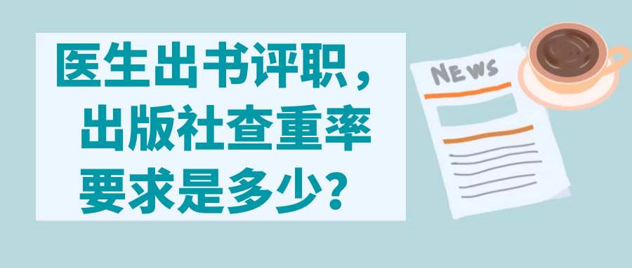 医生出书评职，出版社查重率要求是多少？91学术