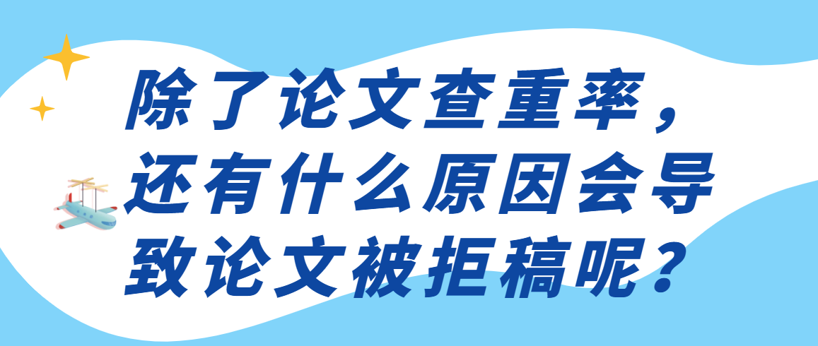 除了论文查重率，还有什么原因会导致论文被拒稿呢？91学术