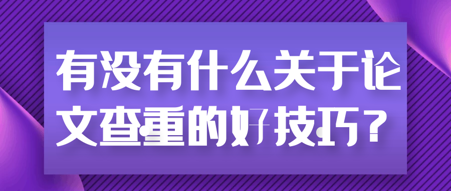 有没有什么关于论文查重的好技巧？91学术