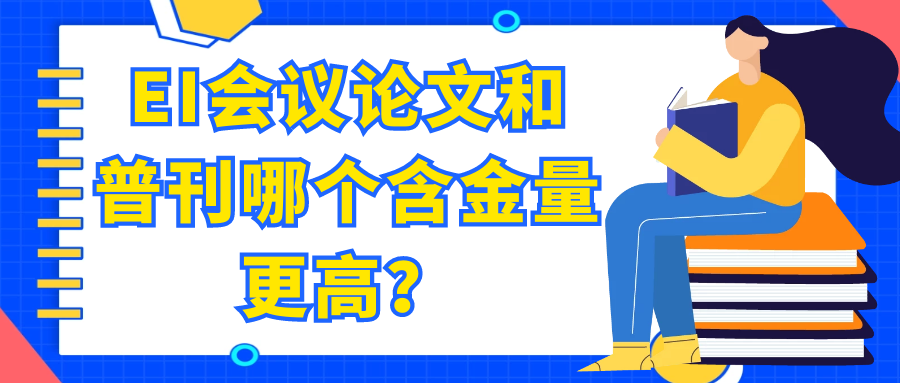 EI会议论文和普刊哪个含金量更高？91学术