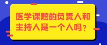 医学课题的负责人和主持人是一个人吗？