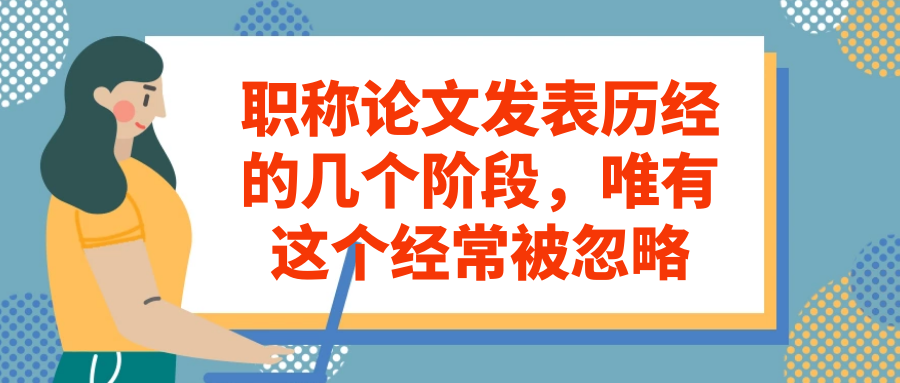 职称论文发表历经的几个阶段，唯有这个经常被忽略91学术