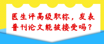 医生评高级职称，发表普刊论文能被接受吗？