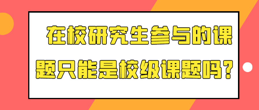 在校研究生参与的课题只能是校级课题吗？91学术