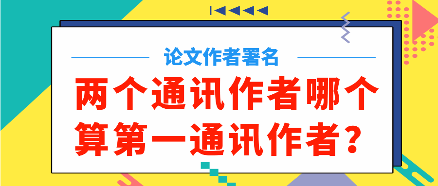 两个通讯作者哪个算第一通讯作者？91学术