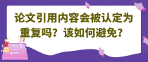 论文引用内容会被认定为重复吗？该如何避免？