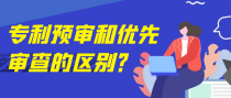 专利预审和优先审查有何区别？