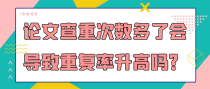 论文查重次数多了会导致重复率升高吗？