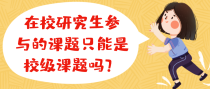 在校研究生参与的课题只能是校级课题吗？
