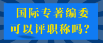 国际专著编委可以评职称吗？