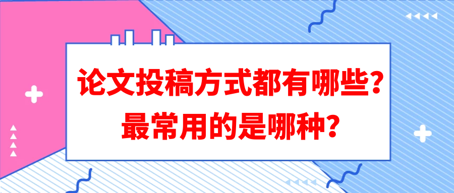 论文投稿方式都有哪些？最常用的是哪种？91学术