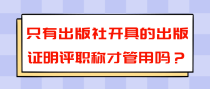 只有出版社开具的出版证明评职称才管用吗？