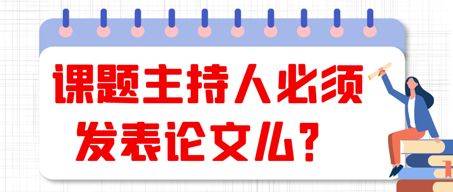 课题主持人必须发表论文么？91学术