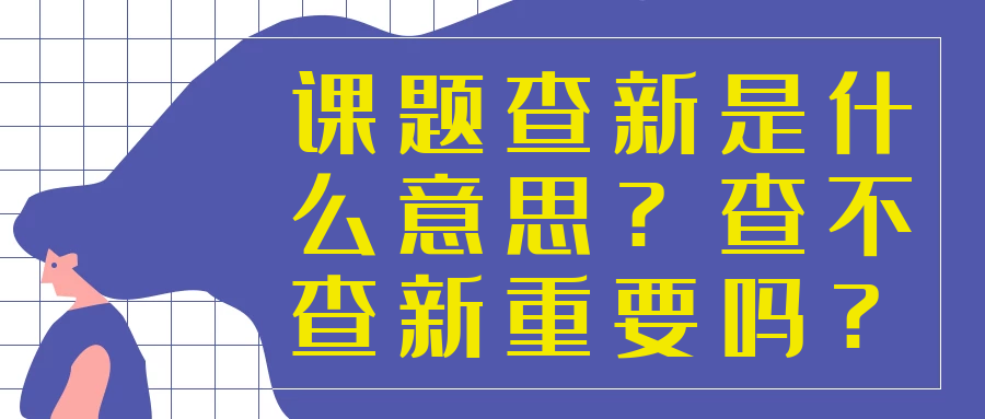 课题查新是什么意思？查不查新重要吗？91学术