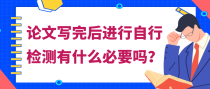 医学论文写完后进行自行检测有什么必要吗？