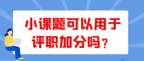 小课题可以用于评职加分吗？