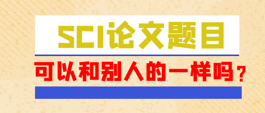 SCI论文题目可以和别人的一样吗？91学术