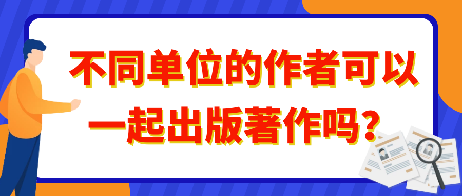 不同单位的作者可以一起出版著作吗？91学术