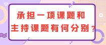 承担一项课题和主持课题有何分别？