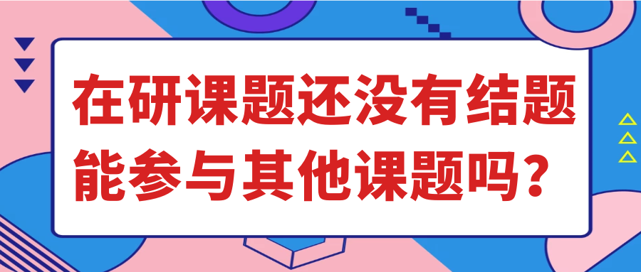 在研课题还没有结题能参与其他课题吗？91学术