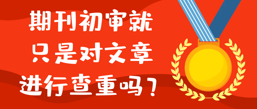 期刊初审就只是对文章进行查重吗？91学术