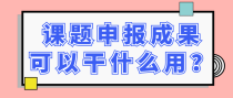 课题申报成果可以干什么用？