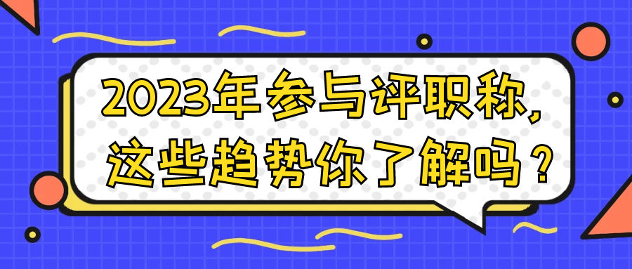 2023年参与评职称，这些趋势你了解吗？91学术