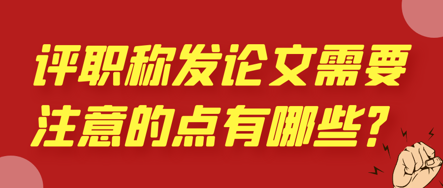 评职称发论文需要注意的点有哪些？91学术