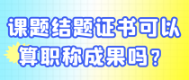 课题结题证书可以算职称成果吗？