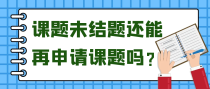课题未结题还能再申请课题吗？