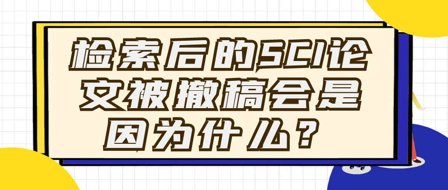 检索后的SCI论文被撤稿会是因为什么？91学术
