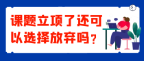 课题立项了还可以选择放弃吗？