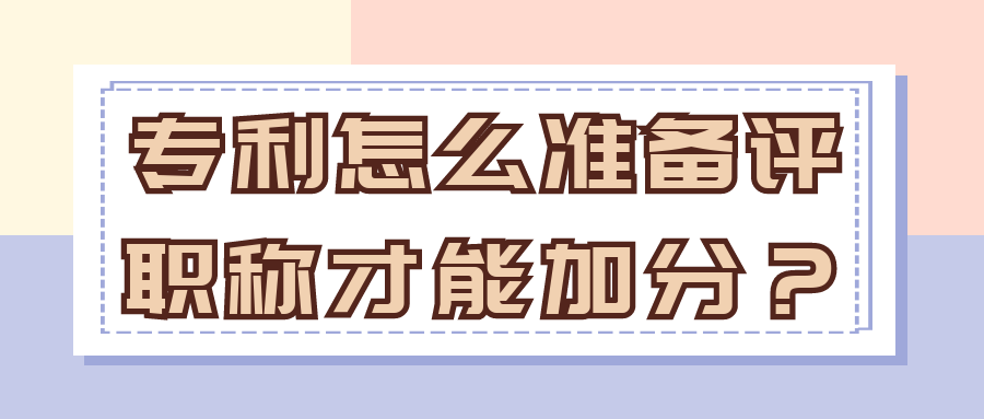 专利怎么准备评职称才能加分？91学术