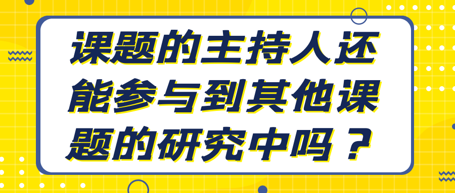 课题的主持人还能参与到其他课题的研究中吗？91学术