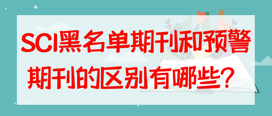 SCI黑名单期刊和预警期刊的区别有哪些？91学术