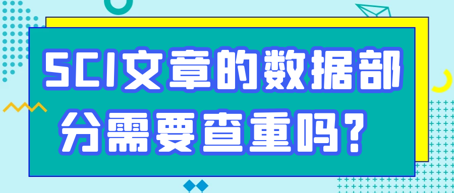 SCI文章的数据部分需要查重吗？91学术