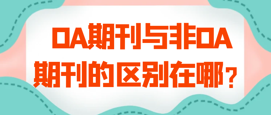 OA期刊与非OA期刊的区别在哪？91学术