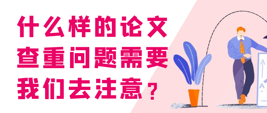 什么样的论文查重问题需要我们去注意？91学术