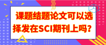 课题结题论文可以选择发在SCI期刊上吗？