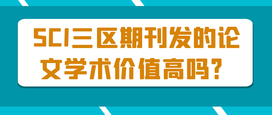 SCI三区期刊发的论文学术价值高吗？91学术