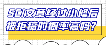 SCI文章经过小修后被拒稿的概率高吗？
