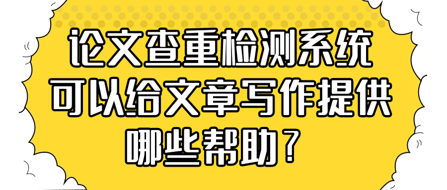 论文查重检测系统可以给文章写作提供哪些帮助？91学术