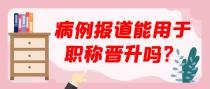 病例报道能用于职称晋升吗？