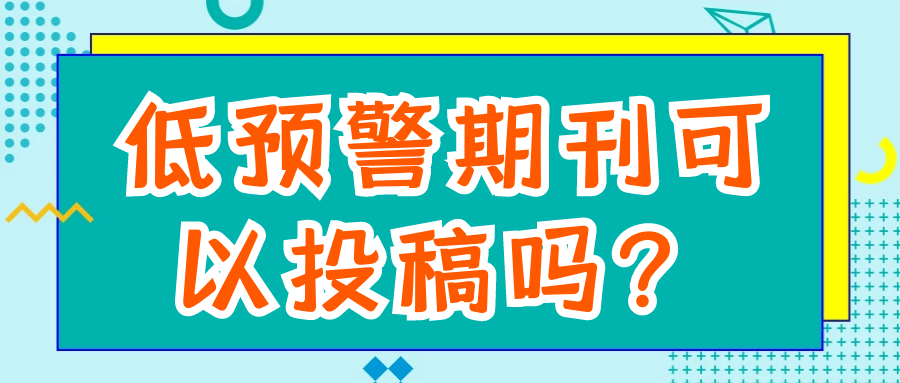 低预警期刊可以投稿吗？91学术