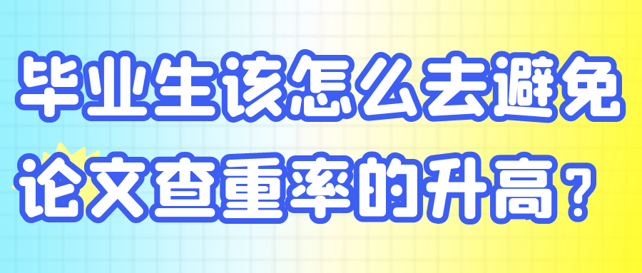 毕业生该怎么去避免论文查重率的升高？91学术