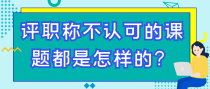 评职称不认可的课题都是怎样的？